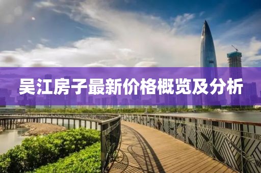 吴江房子最新价格概览及分析