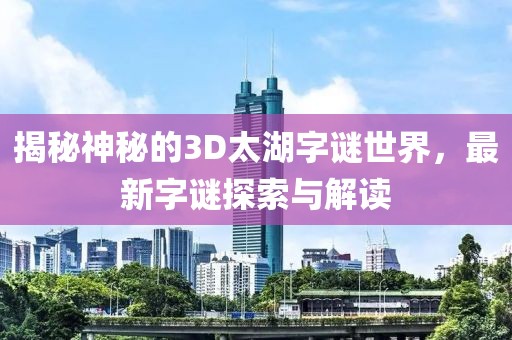 揭秘神秘的3D太湖字谜世界，最新字谜探索与解读