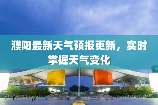 濮阳最新天气预报更新，实时掌握天气变化