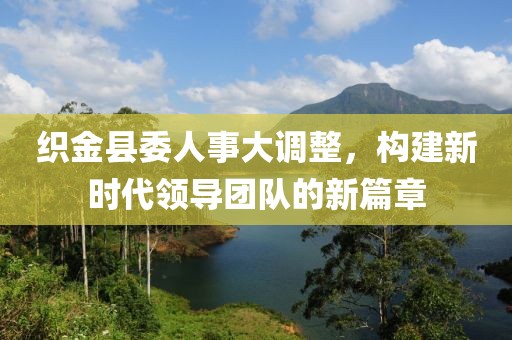 织金县委人事大调整，构建新时代领导团队的新篇章