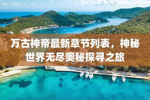 万古神帝最新章节列表，神秘世界无尽奥秘探寻之旅