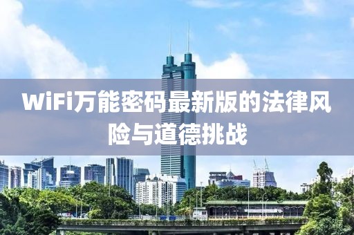 WiFi万能密码最新版的法律风险与道德挑战