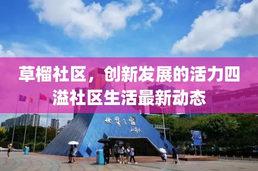 草榴社区，创新发展的活力四溢社区生活最新动态