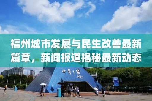 福州城市发展与民生改善最新篇章，新闻报道揭秘最新动态