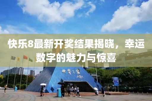 快乐8最新开奖结果揭晓，幸运数字的魅力与惊喜