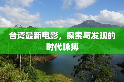 台湾最新电影，探索与发现的时代脉搏