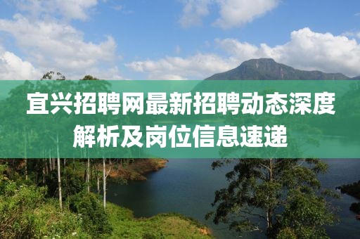 宜兴招聘网最新招聘动态深度解析及岗位信息速递