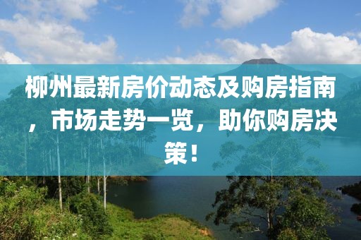 柳州最新房价动态及购房指南，市场走势一览，助你购房决策！