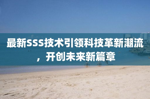 最新SSS技术引领科技革新潮流，开创未来新篇章