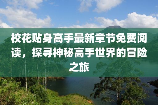 校花贴身高手最新章节免费阅读，探寻神秘高手世界的冒险之旅