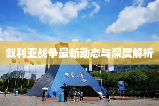 叙利亚战争最新动态与深度解析