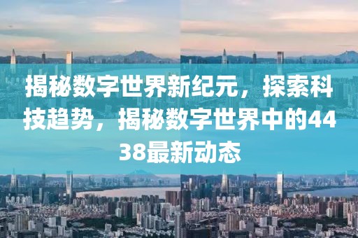 揭秘数字世界新纪元，探索科技趋势，揭秘数字世界中的4438最新动态