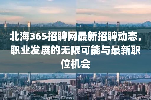 北海365招聘网最新招聘动态，职业发展的无限可能与最新职位机会