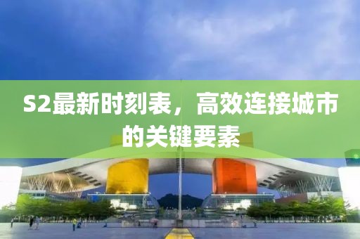 S2最新时刻表，高效连接城市的关键要素