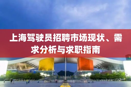 上海驾驶员招聘市场现状、需求分析与求职指南