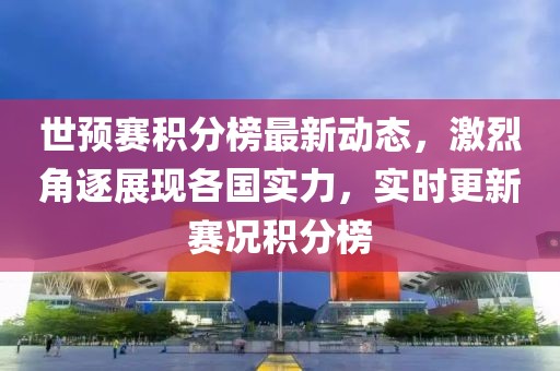 世预赛积分榜最新动态，激烈角逐展现各国实力，实时更新赛况积分榜