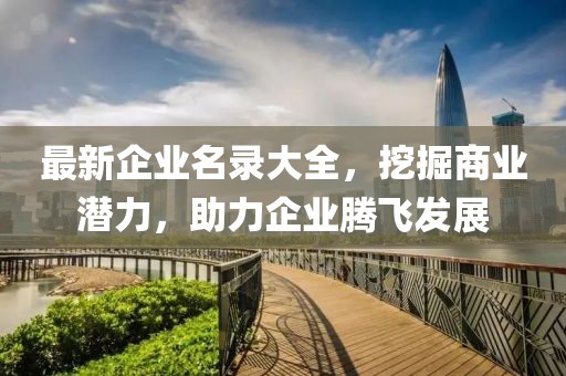 最新企业名录大全，挖掘商业潜力，助力企业腾飞发展