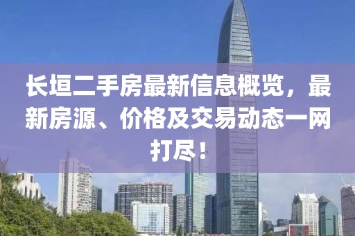 长垣二手房最新信息概览，最新房源、价格及交易动态一网打尽！