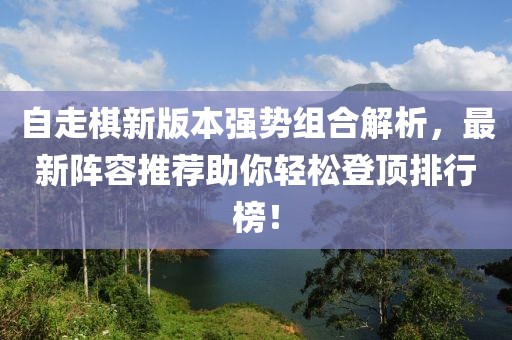 自走棋新版本强势组合解析，最新阵容推荐助你轻松登顶排行榜！