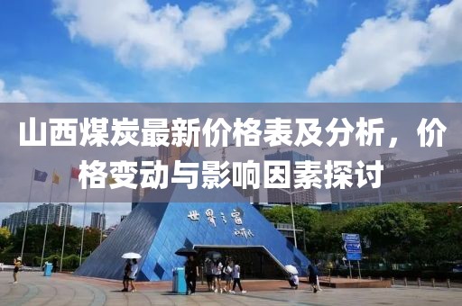 山西煤炭最新价格表及分析，价格变动与影响因素探讨