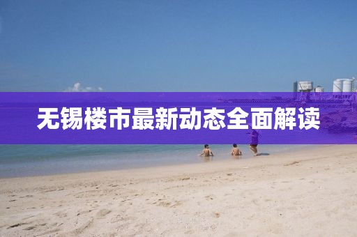 无锡楼市最新动态全面解读