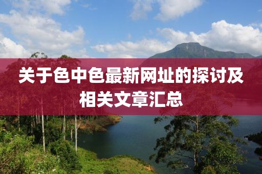 关于色中色最新网址的探讨及相关文章汇总