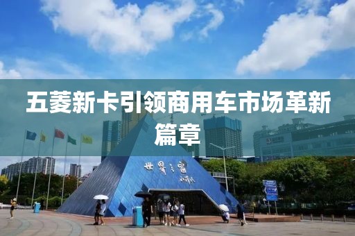 五菱新卡引领商用车市场革新篇章