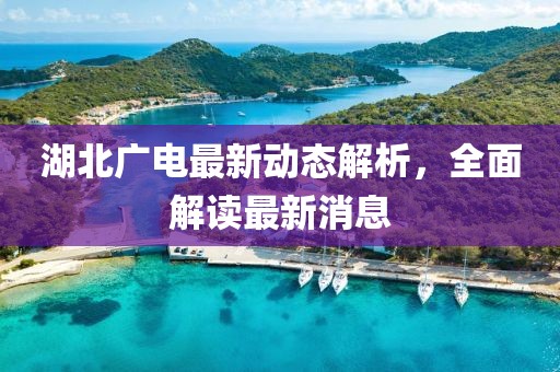 湖北广电最新动态解析，全面解读最新消息