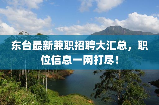 东台最新兼职招聘大汇总，职位信息一网打尽！