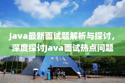 Java最新面试题解析与探讨，深度探讨Java面试热点问题