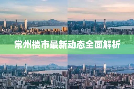 常州楼市最新动态全面解析