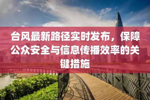 台风最新路径实时发布，保障公众安全与信息传播效率的关键措施