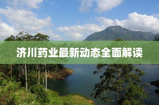 济川药业最新动态全面解读