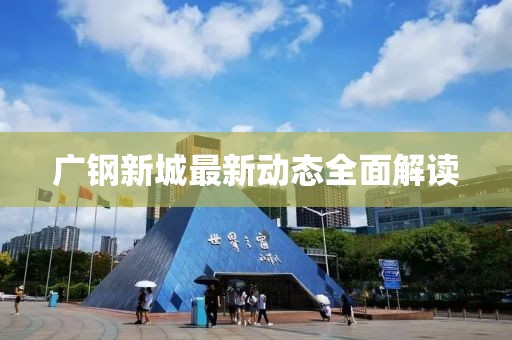 广钢新城最新动态全面解读