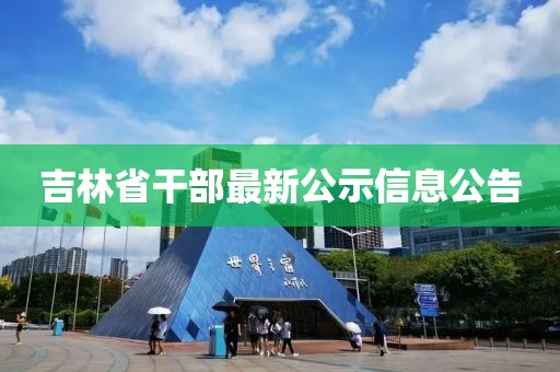 吉林省干部最新公示信息公告