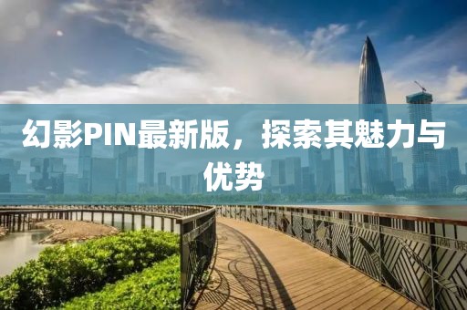 幻影PIN最新版，探索其魅力与优势