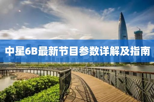 中星6B最新节目参数详解及指南