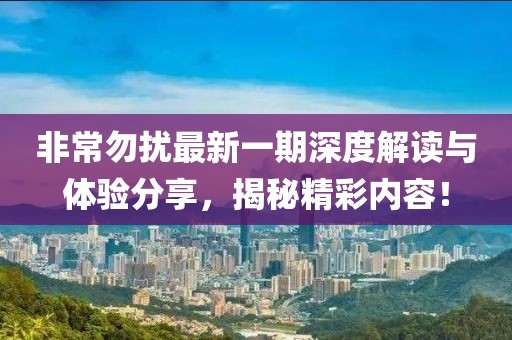 非常勿扰最新一期深度解读与体验分享，揭秘精彩内容！