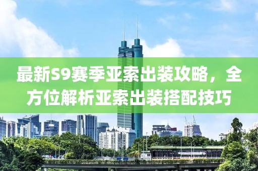 最新S9赛季亚索出装攻略，全方位解析亚索出装搭配技巧