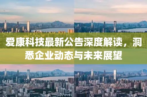 爱康科技最新公告深度解读，洞悉企业动态与未来展望