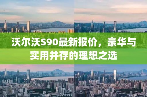 沃尔沃S90最新报价，豪华与实用并存的理想之选