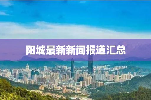 阳城最新新闻报道汇总