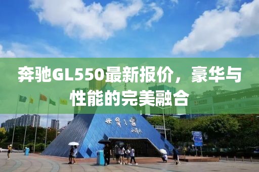 奔驰GL550最新报价，豪华与性能的完美融合