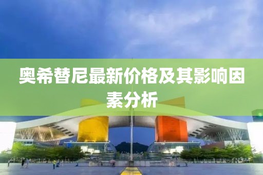 奥希替尼最新价格及其影响因素分析