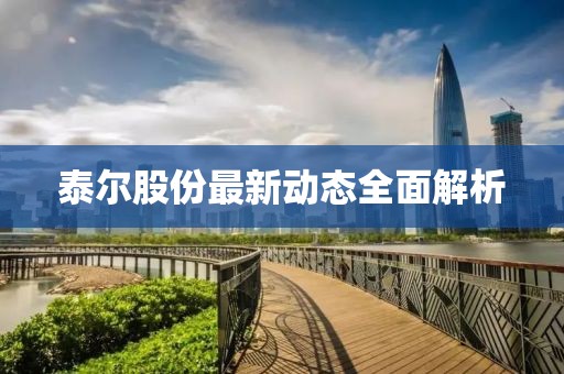 泰尔股份最新动态全面解析