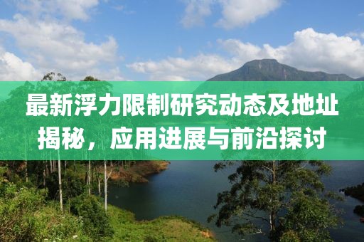 最新浮力限制研究动态及地址揭秘，应用进展与前沿探讨