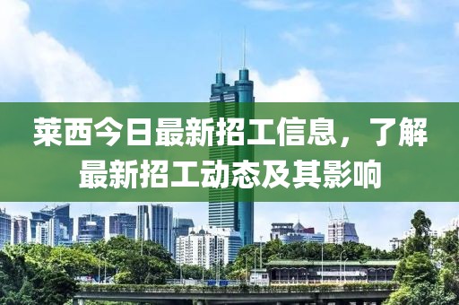 莱西今日最新招工信息，了解最新招工动态及其影响