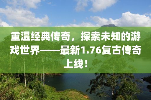 重温经典传奇，探索未知的游戏世界——最新1.76复古传奇上线！