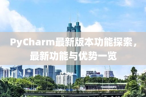 PyCharm最新版本功能探索，最新功能与优势一览