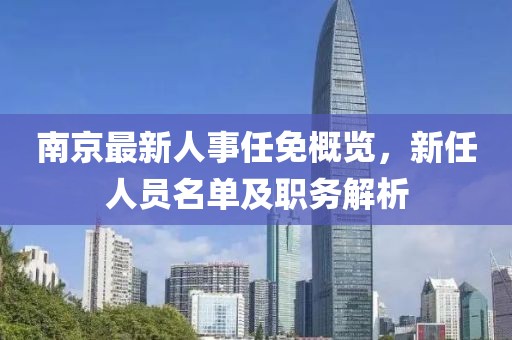 南京最新人事任免概览，新任人员名单及职务解析